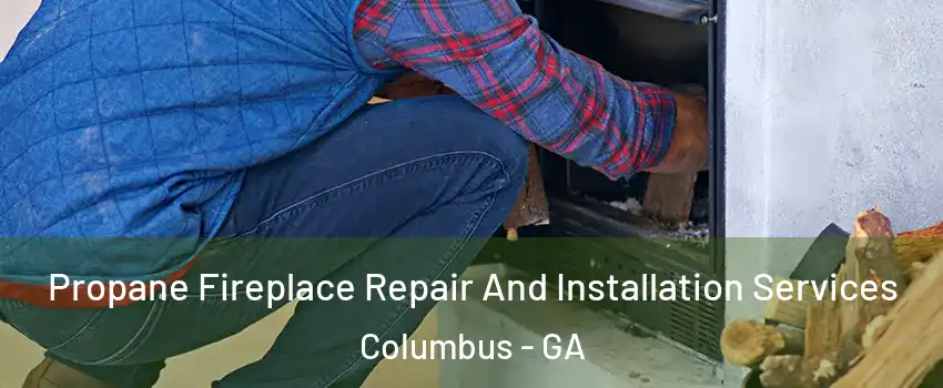  Propane Fireplace Repair And Installation Services Columbus - GA