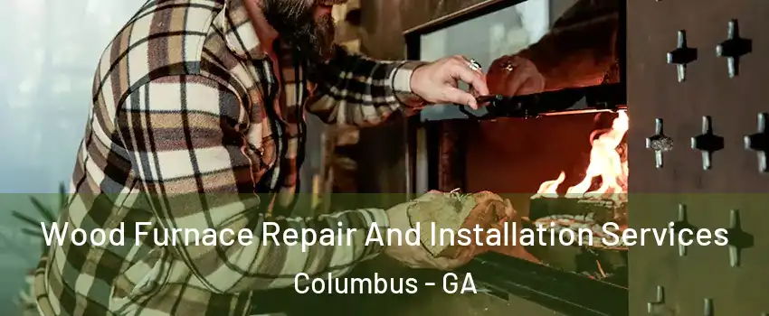  Wood Furnace Repair And Installation Services Columbus - GA